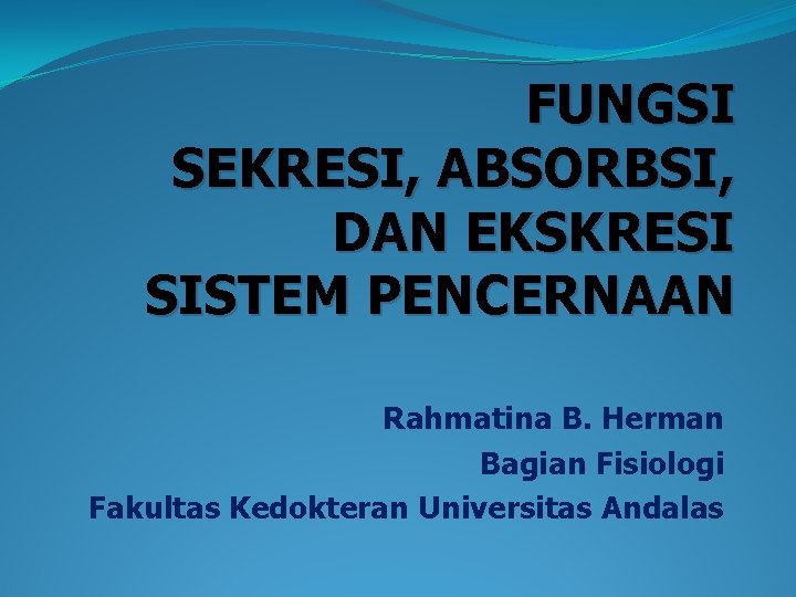 FUNGSI SEKRESI, ABSORBSI, DAN EKSKRESI SISTEM PENCERNAAN Rahmatina B. Herman Bagian Fisiologi Fakultas Kedokteran