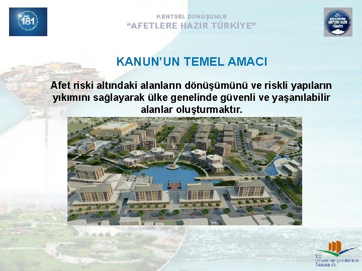 KENTSEL DÖNÜŞÜMLE “AFETLERE HAZIR TÜRKİYE” KANUN’UN TEMEL AMACI Afet riski altındaki alanların dönüşümünü ve