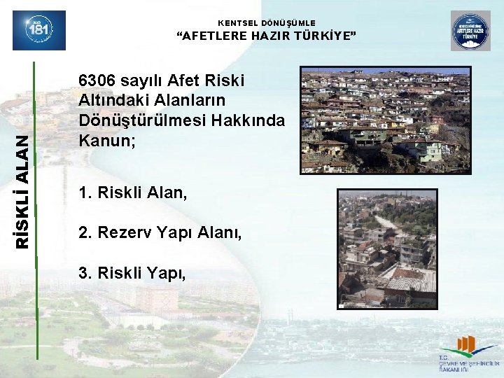 KENTSEL DÖNÜŞÜMLE RİSKLİ ALAN “AFETLERE HAZIR TÜRKİYE” 6306 sayılı Afet Riski Altındaki Alanların Dönüştürülmesi