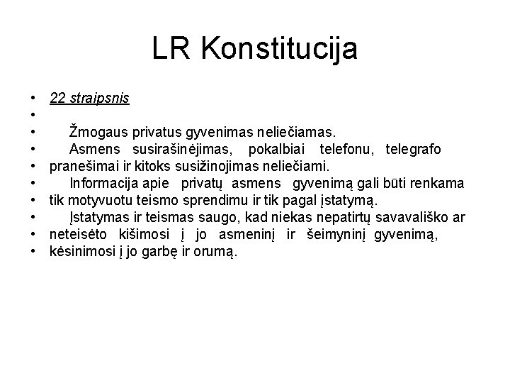 LR Konstitucija • • • 22 straipsnis Žmogaus privatus gyvenimas neliečiamas. Asmens susirašinėjimas, pokalbiai