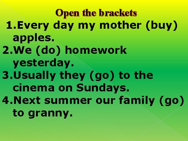 Open the brackets 1. Every day my mother (buy) apples. 2. We (do) homework