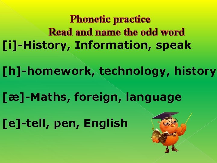 Phonetic practice Read and name the odd word [i]-History, Information, speak [h]-homework, technology, history