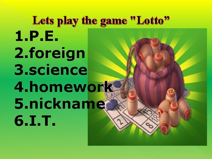 Lets play the game "Lotto” 1. P. E. 2. foreign 3. science 4. homework