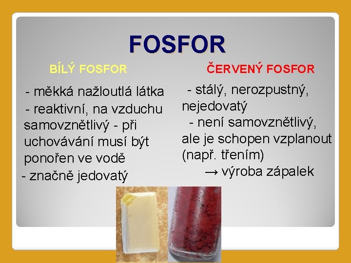 FOSFOR BÍLÝ FOSFOR - měkká nažloutlá látka - reaktivní, na vzduchu samovznětlivý - při