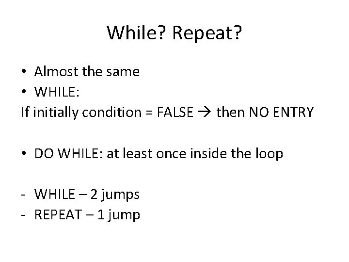 While? Repeat? • Almost the same • WHILE: If initially condition = FALSE then