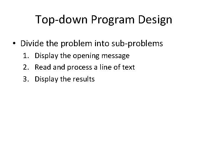 Top-down Program Design • Divide the problem into sub-problems 1. Display the opening message