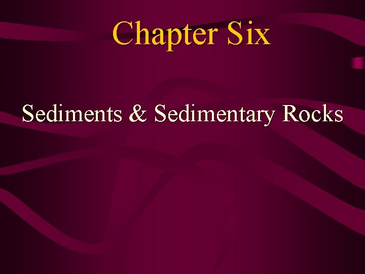 Chapter Six Sediments & Sedimentary Rocks 