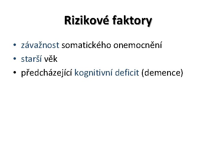 Rizikové faktory • závažnost somatického onemocnění • starší věk • předcházející kognitivní deficit (demence)