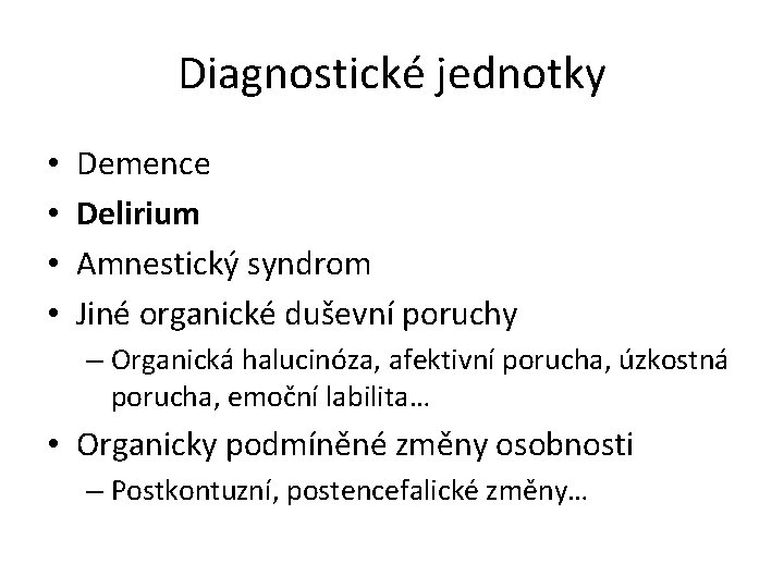 Diagnostické jednotky • • Demence Delirium Amnestický syndrom Jiné organické duševní poruchy – Organická