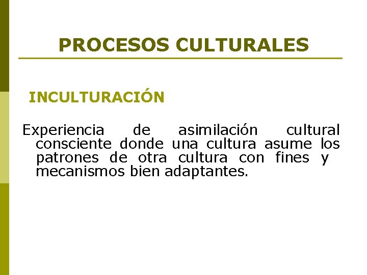 PROCESOS CULTURALES INCULTURACIÓN Experiencia de asimilación cultural consciente donde una cultura asume los patrones PROCESOS CULTURALES INCULTURACIÓN Experiencia de asimilación cultural consciente donde una cultura asume los patrones