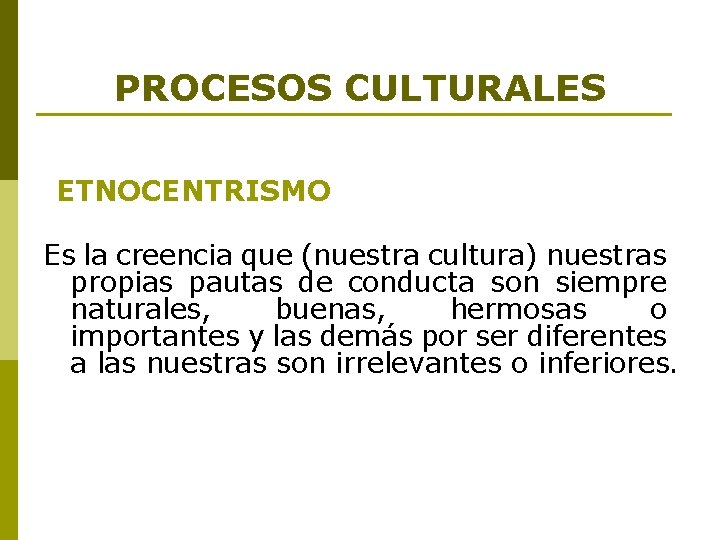 PROCESOS CULTURALES ETNOCENTRISMO Es la creencia que (nuestra cultura) nuestras propias pautas de conducta