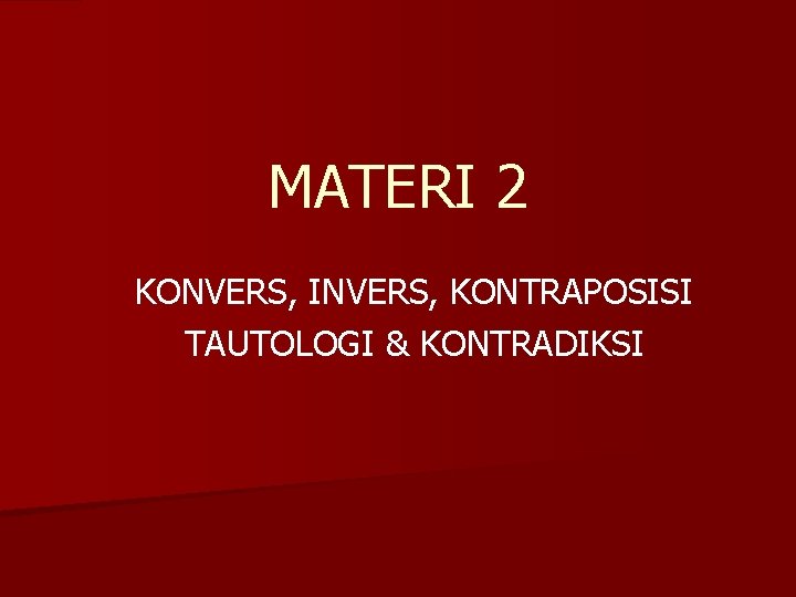 MATERI 2 KONVERS, INVERS, KONTRAPOSISI TAUTOLOGI & KONTRADIKSI 