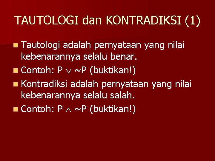 TAUTOLOGI dan KONTRADIKSI (1) n Tautologi adalah pernyataan yang nilai kebenarannya selalu benar. n