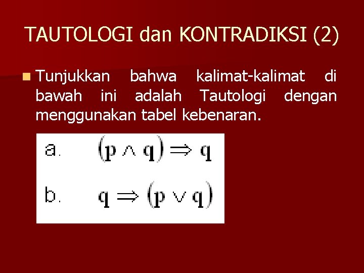 TAUTOLOGI dan KONTRADIKSI (2) n Tunjukkan bahwa kalimat-kalimat di bawah ini adalah Tautologi dengan