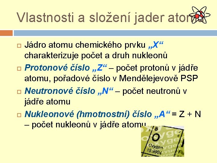 Vlastnosti a složení jader atomů Jádro atomu chemického prvku „X“ charakterizuje počet a druh