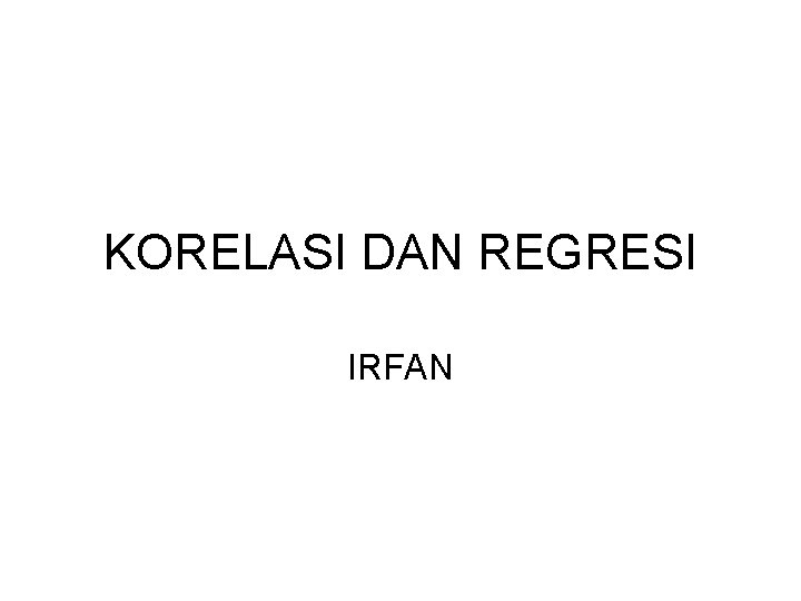 KORELASI DAN REGRESI IRFAN 