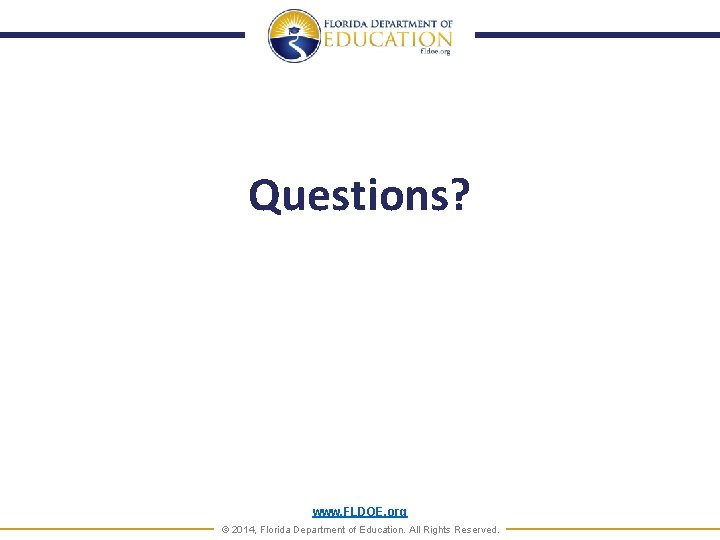 Questions? www. FLDOE. org © 2014, Florida Department of Education. All Rights Reserved. 