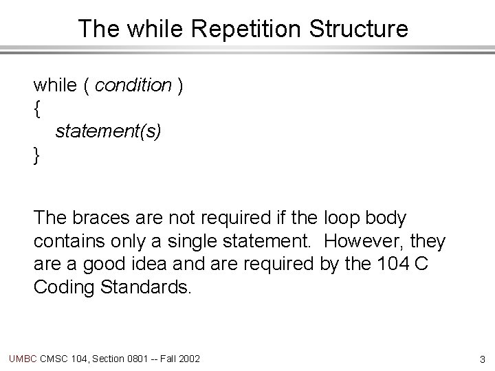 The while Repetition Structure while ( condition ) { statement(s) } The braces are