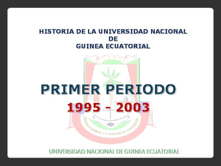 HISTORIA DE LA UNIVERSIDAD NACIONAL DE GUINEA ECUATORIAL PRIMER PERIODO 1995 - 2003 UNIVERSIDAD