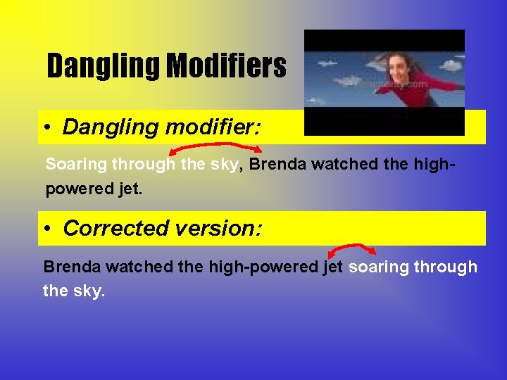 Dangling Modifiers • Dangling modifier: Soaring through the sky, Brenda watched the highpowered jet.