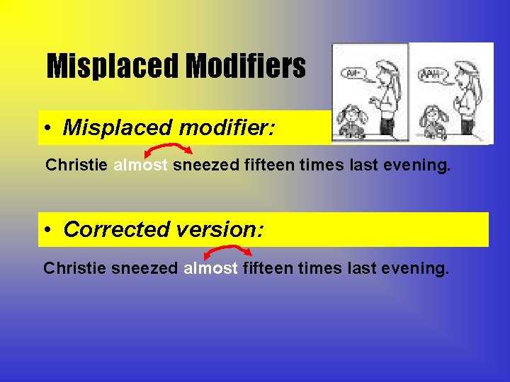 Misplaced Modifiers • Misplaced modifier: Christie almost sneezed fifteen times last evening. • Corrected