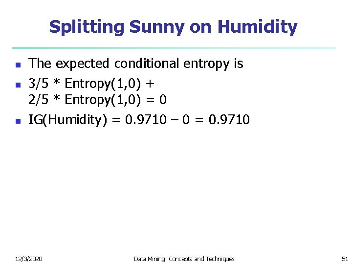 Splitting Sunny on Humidity n n n The expected conditional entropy is 3/5 *