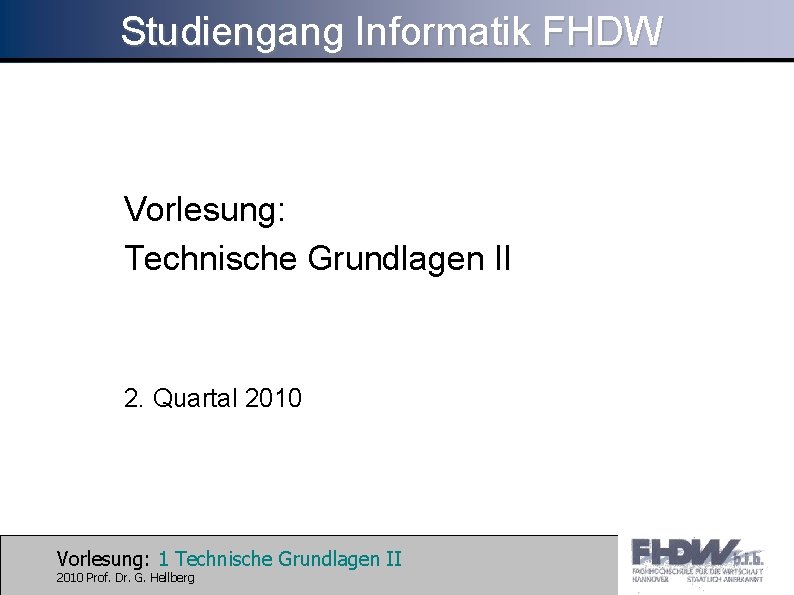 Studiengang Informatik FHDW Vorlesung: Technische Grundlagen II 2. Quartal 2010 Vorlesung: 1 Technische Grundlagen