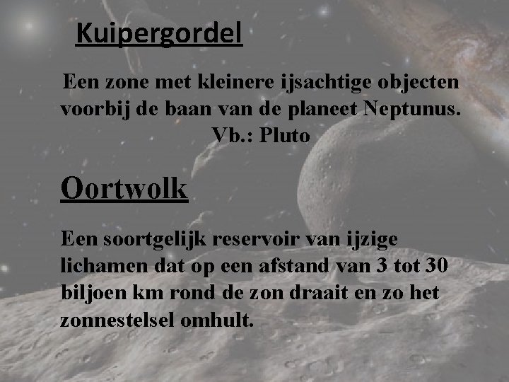 Kuipergordel Een zone met kleinere ijsachtige objecten voorbij de baan van de planeet Neptunus.