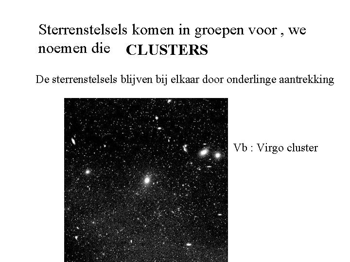 Sterrenstelsels komen in groepen voor , we noemen die CLUSTERS De sterrenstelsels blijven bij