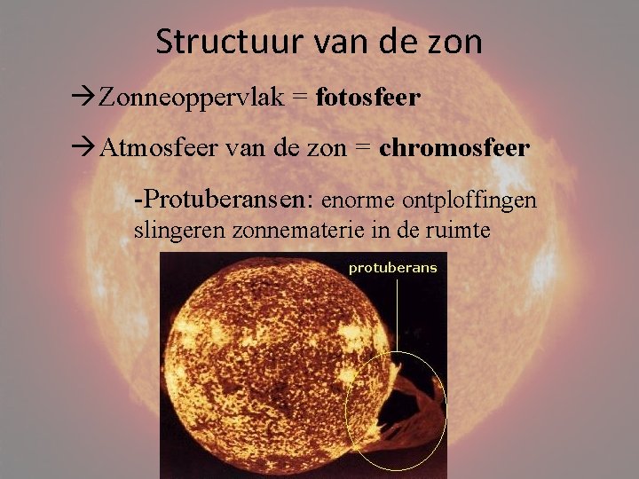 Structuur van de zon Zonneoppervlak = fotosfeer Atmosfeer van de zon = chromosfeer -Protuberansen: