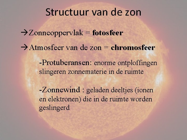 Structuur van de zon Zonneoppervlak = fotosfeer Atmosfeer van de zon = chromosfeer -Protuberansen: