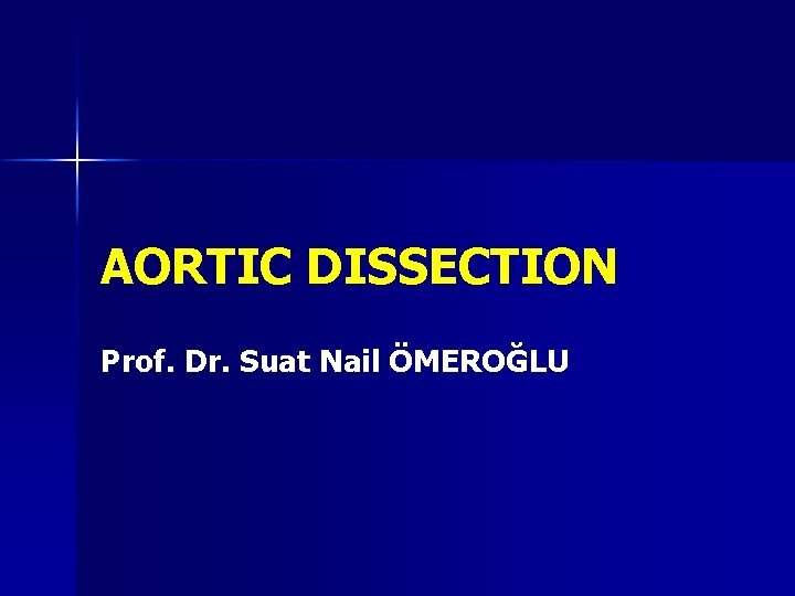 AORTIC DISSECTION Prof. Dr. Suat Nail ÖMEROĞLU AORTIC DISSECTION Prof. Dr. Suat Nail ÖMEROĞLU