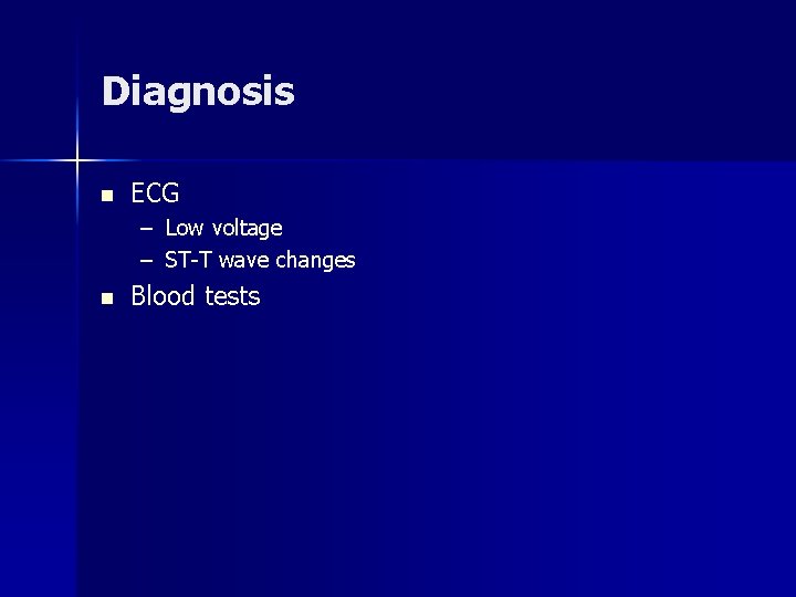 Diagnosis n ECG – Low voltage – ST-T wave changes n Blood tests Diagnosis n ECG – Low voltage – ST-T wave changes n Blood tests