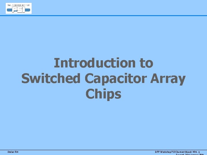 Introduction to Switched Capacitor Array Chips Stefan Ritt DPP Workshop PSIClermont March 15 th,