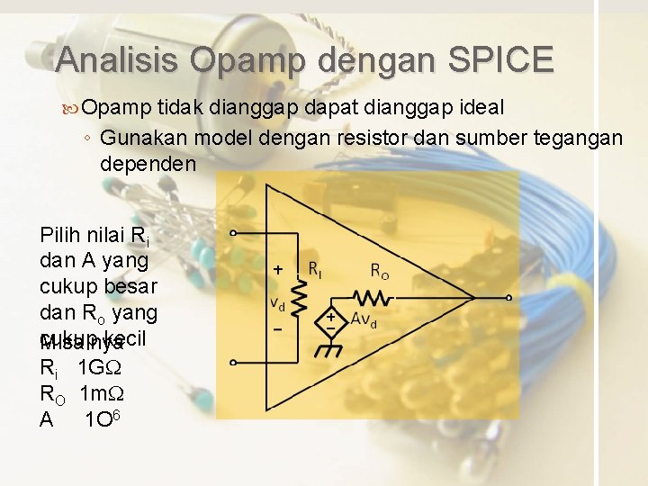 Analisis Opamp dengan SPICE Opamp tidak dianggap dapat dianggap ideal ◦ Gunakan model dengan