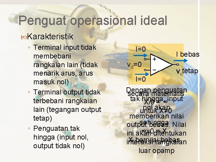 Penguat operasional ideal Karakteristik ◦ Terminal input tidak membebani rangkaian lain (tidak menarik arus,