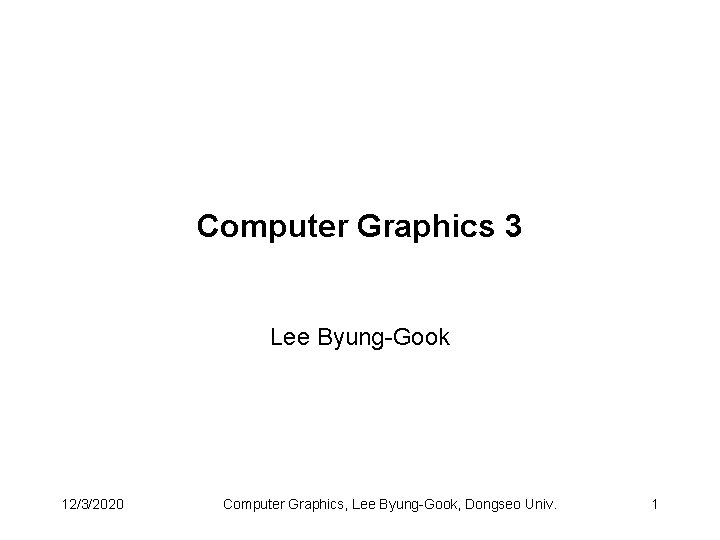 Computer Graphics 3 Lee Byung-Gook 12/3/2020 Computer Graphics, Lee Byung-Gook, Dongseo Univ. 1 