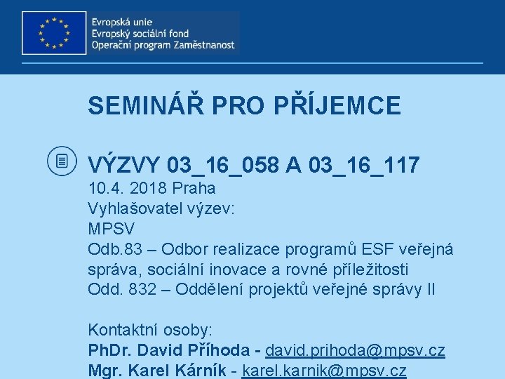 SEMINÁŘ PRO PŘÍJEMCE VÝZVY 03_16_058 A 03_16_117 10. 4. 2018 Praha Vyhlašovatel výzev: MPSV