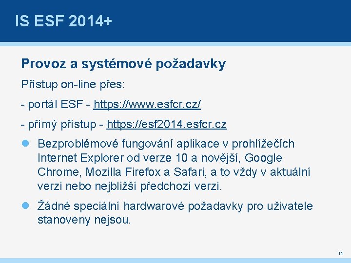 IS ESF 2014+ Provoz a systémové požadavky Přístup on-line přes: - portál ESF -