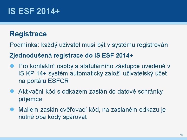 IS ESF 2014+ Registrace Podmínka: každý uživatel musí být v systému registrován Zjednodušená registrace