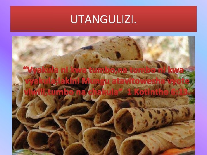 UTANGULIZI. “Vyakula ni kwa tumbo, na tumbo ni kwa vyakula; lakini Mungu atavitowesha vyote