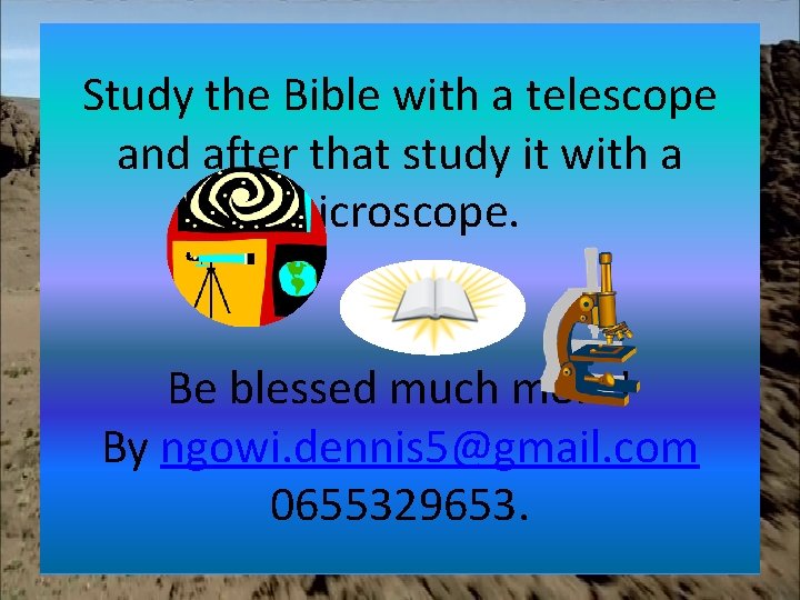 Study the Bible with a telescope and after that study it with a microscope.