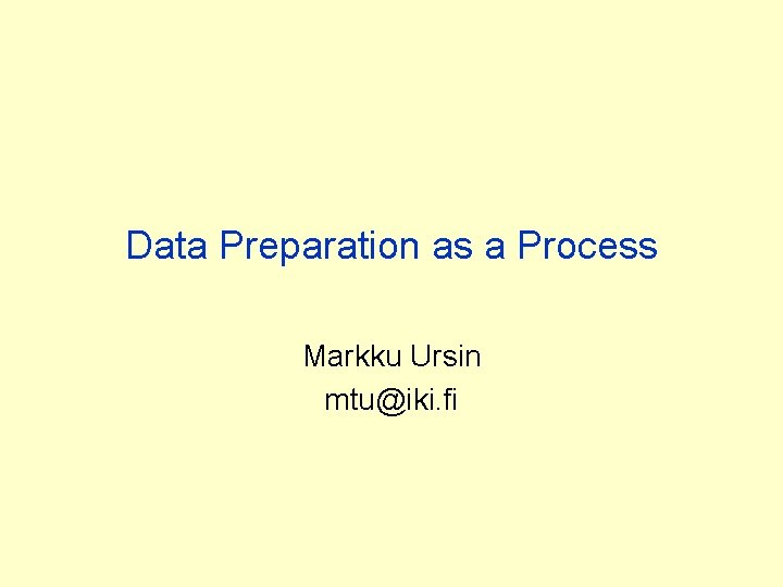 Data Preparation as a Process Markku Ursin mtu@iki. fi Data Preparation as a Process Markku Ursin mtu@iki. fi