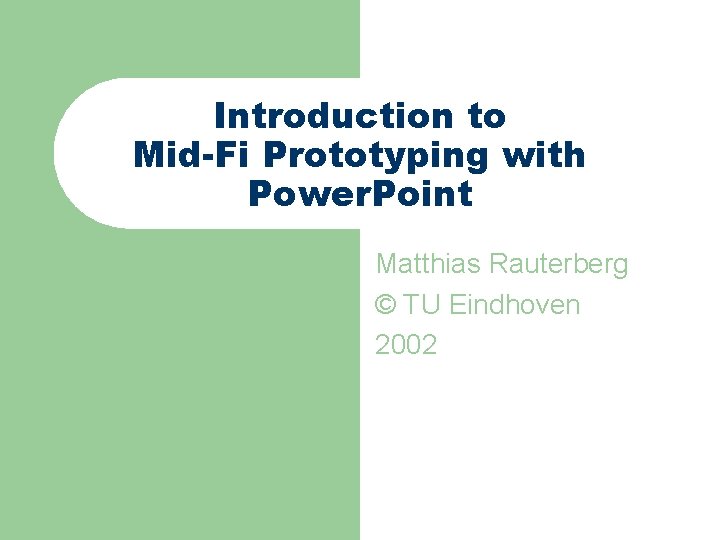Introduction to Mid-Fi Prototyping with Power. Point Matthias Rauterberg © TU Eindhoven 2002 Introduction to Mid-Fi Prototyping with Power. Point Matthias Rauterberg © TU Eindhoven 2002