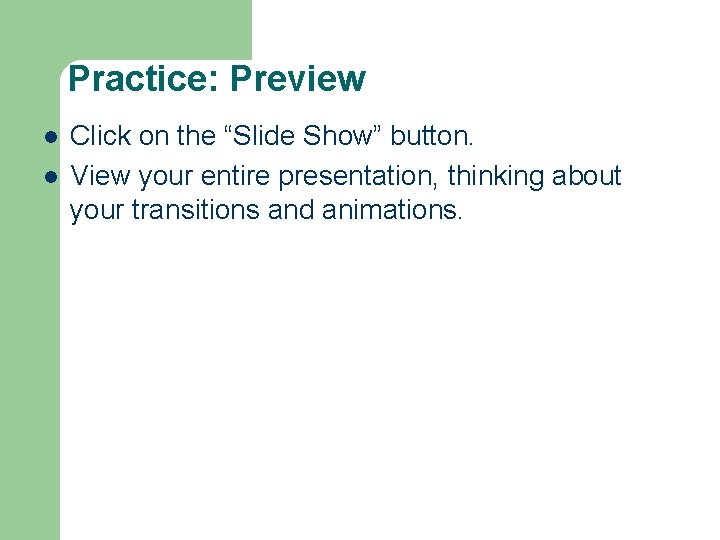 Practice: Preview l l Click on the “Slide Show” button. View your entire presentation, Practice: Preview l l Click on the “Slide Show” button. View your entire presentation,