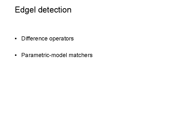 Edgel detection • Difference operators • Parametric-model matchers 
