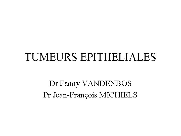 TUMEURS EPITHELIALES Dr Fanny VANDENBOS Pr Jean-François MICHIELS 