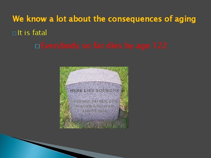 We know a lot about the consequences of aging � It is fatal � We know a lot about the consequences of aging � It is fatal �