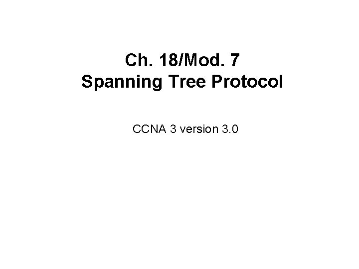 Ch. 18/Mod. 7 Spanning Tree Protocol CCNA 3 version 3. 0 