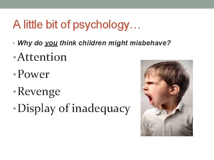 A little bit of psychology… • Why do you think children might misbehave? •